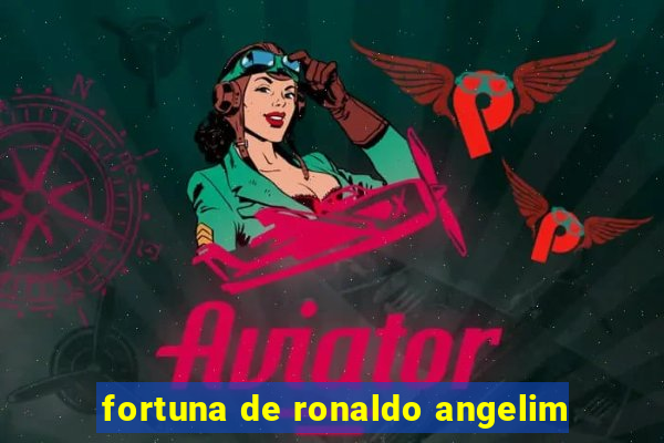 fortuna de ronaldo angelim